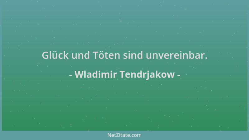 Wladimir Tendrjakow - Glück und Töten sind unvereinbar....
