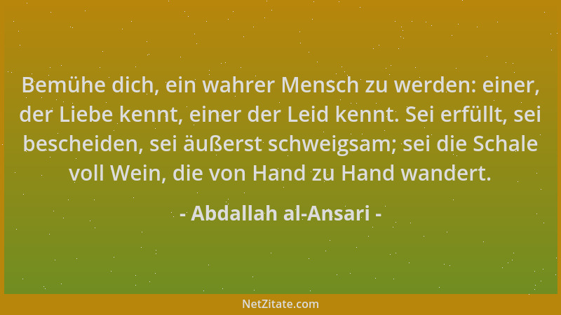 Abdallah al-Ansari - Bemühe dich, ein wahrer Mensch zu werden: einer, der Liebe kennt, einer der Leid kennt. Sei erfüllt, s...