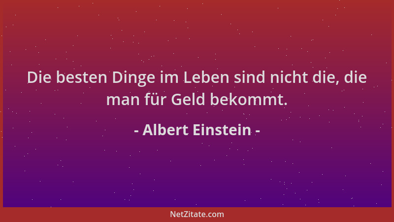 Albert Einstein - Die besten Dinge im Leben sind nicht die, die man für Geld bekommt....