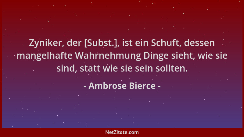 Ambrose Bierce - Zyniker, der [Subst.], ist ein Schuft, dessen mangelhafte Wahrnehmung Dinge sieht, wie sie sind, statt wie...