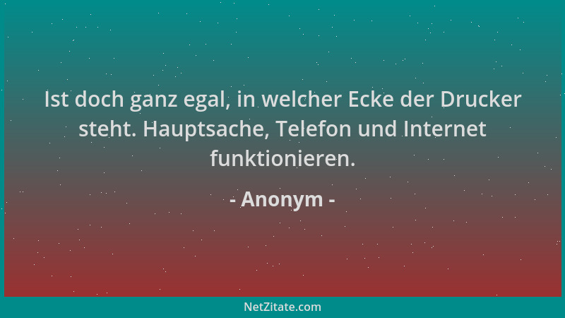 Anonym - Ist doch ganz egal, in welcher Ecke der Drucker steht. Hauptsache, Telefon und Internet funktionieren....