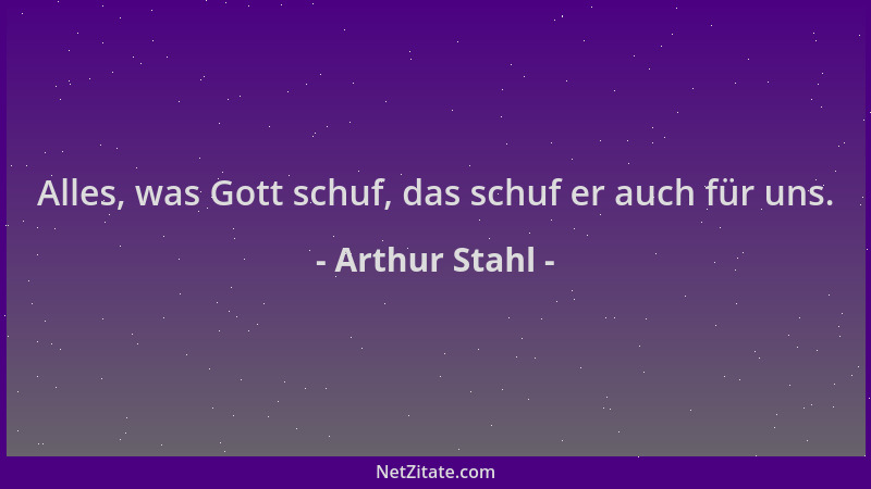 Arthur Stahl - Alles, was Gott schuf, das schuf er auch für uns....