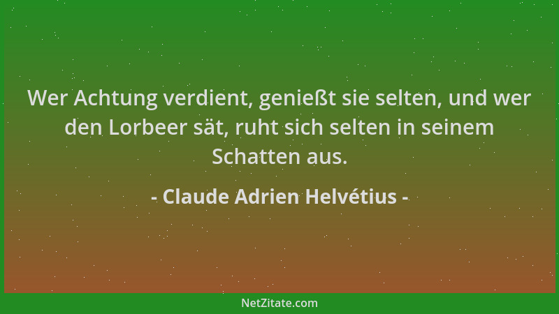 Claude Adrien Helvétius - Wer Achtung verdient, genießt sie selten, und wer den Lorbeer sät, ruht sich selten in seinem Sch...