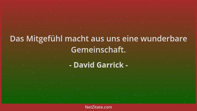 David Garrick - Das Mitgefühl macht aus uns eine wunderbare Gemeinschaft....
