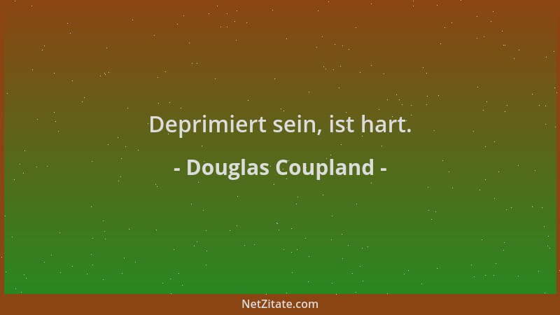 Douglas Coupland - Deprimiert sein, ist hart....