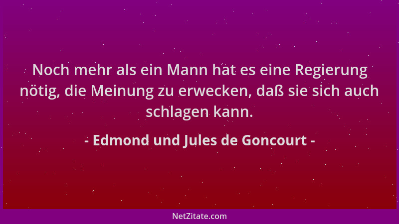 Edmond und Jules de Goncourt - Noch mehr als ein Mann hat es eine Regierung nötig, die Meinung zu erwecken, daß sie sich au...
