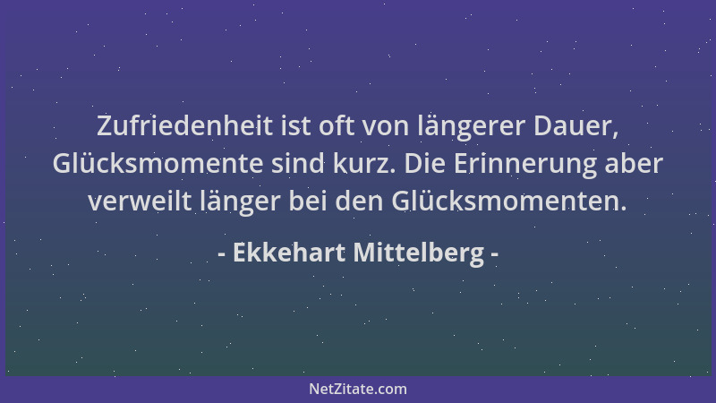 Ekkehart Mittelberg - Zufriedenheit ist oft von längerer Dauer, Glücksmomente sind kurz. Die Erinnerung aber verweilt länge...