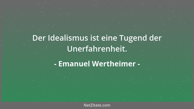 Emanuel Wertheimer - Der Idealismus ist eine Tugend der Unerfahrenheit....