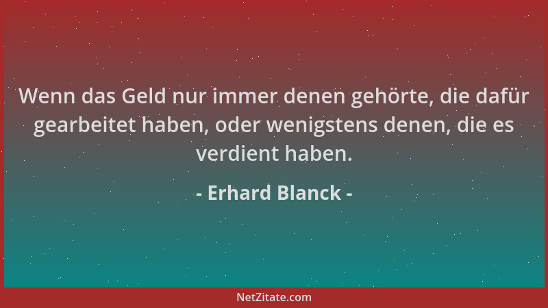 Erhard Blanck - Wenn das Geld nur immer denen gehörte, die dafür gearbeitet haben, oder wenigstens denen, die es verdient h...