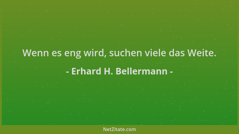 Erhard H. Bellermann - Wenn es eng wird, suchen viele das Weite....