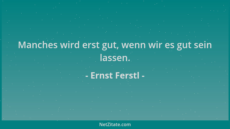 Ernst Ferstl - Manches wird erst gut, wenn wir es gut sein lassen....