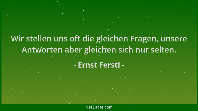 Ernst Ferstl - Wir stellen uns oft die gleichen Fragen, unsere Antworten aber gleichen sich nur selten....