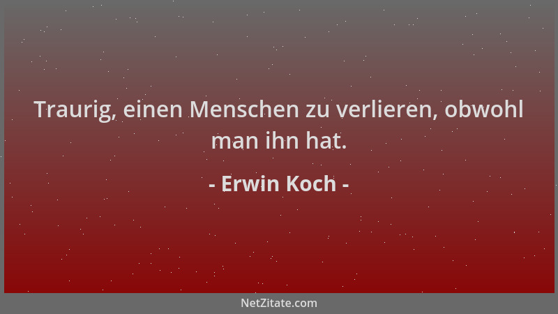 Erwin Koch - Traurig, einen Menschen zu verlieren, obwohl man ihn hat....