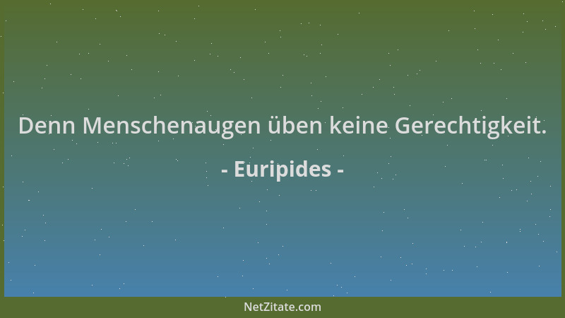 Euripides - Denn Menschenaugen üben keine Gerechtigkeit....