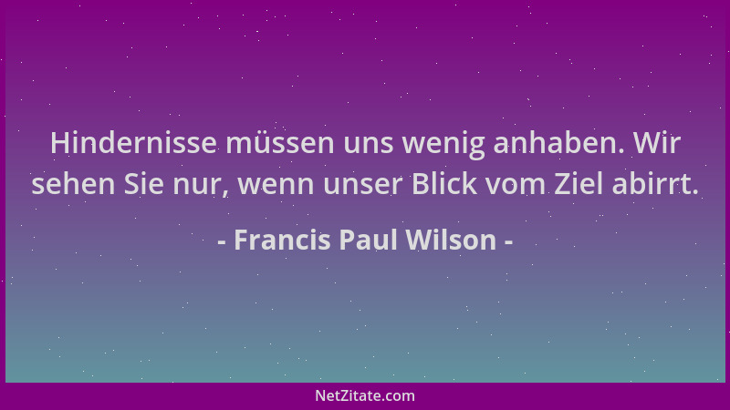 Francis Paul Wilson - Hindernisse müssen uns wenig anhaben. Wir sehen Sie nur, wenn unser Blick vom Ziel abirrt....