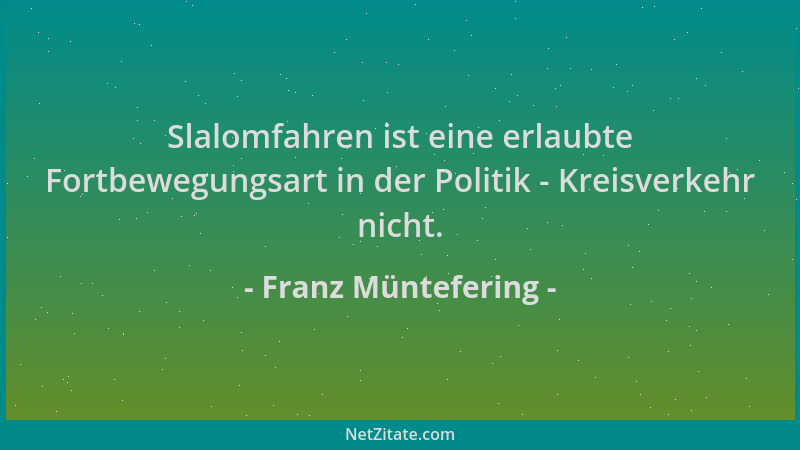 Franz Müntefering - Slalomfahren ist eine erlaubte Fortbewegungsart in der Politik - Kreisverkehr nicht....
