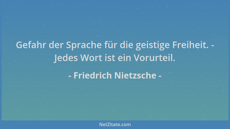 Friedrich Nietzsche - Gefahr der Sprache für die geistige Freiheit. - Jedes Wort ist ein Vorurteil....