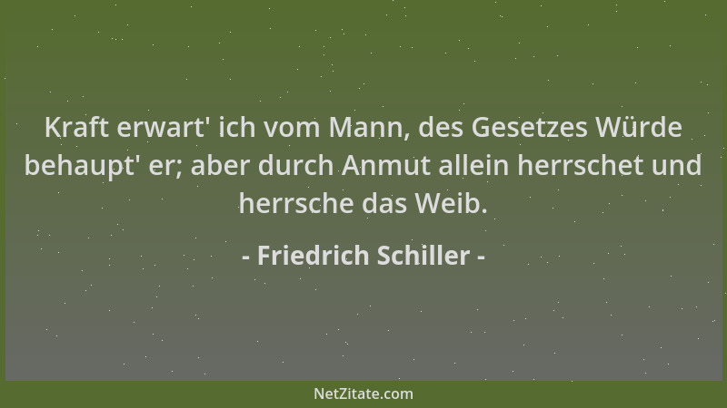 Friedrich Schiller - Kraft erwart ' ich vom Mann, des Gesetzes Würde behaupt ' er; aber durch Anmut allein herrschet und herr...