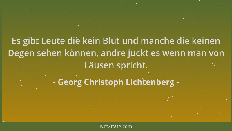 Georg Christoph Lichtenberg - Es gibt Leute die kein Blut und manche die keinen Degen sehen können, andre juckt es wenn man...