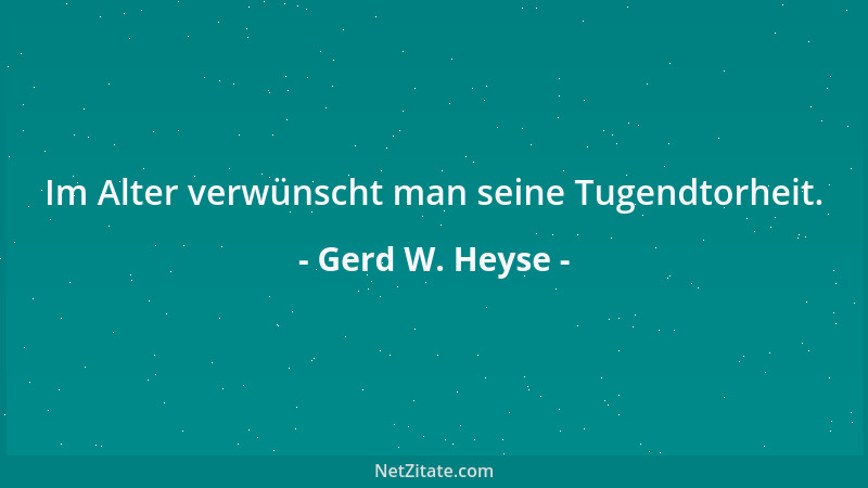 Gerd W. Heyse - Im Alter verwünscht man seine Tugendtorheit....