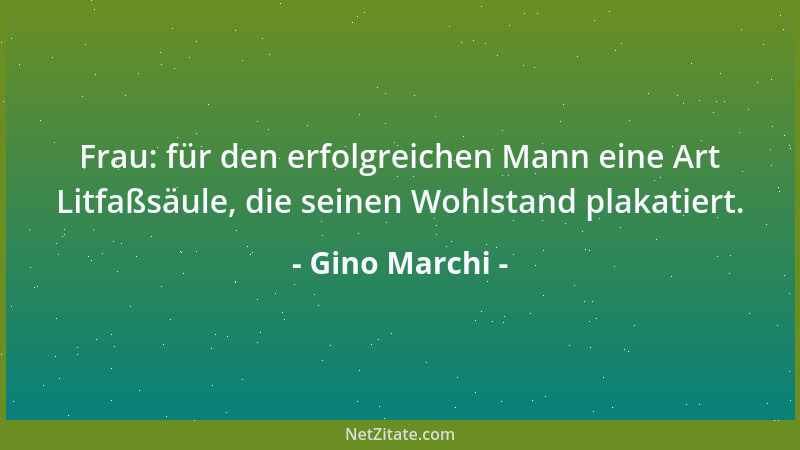 Gino Marchi - Frau: für den erfolgreichen Mann eine Art Litfaßsäule, die seinen Wohlstand plakatiert....