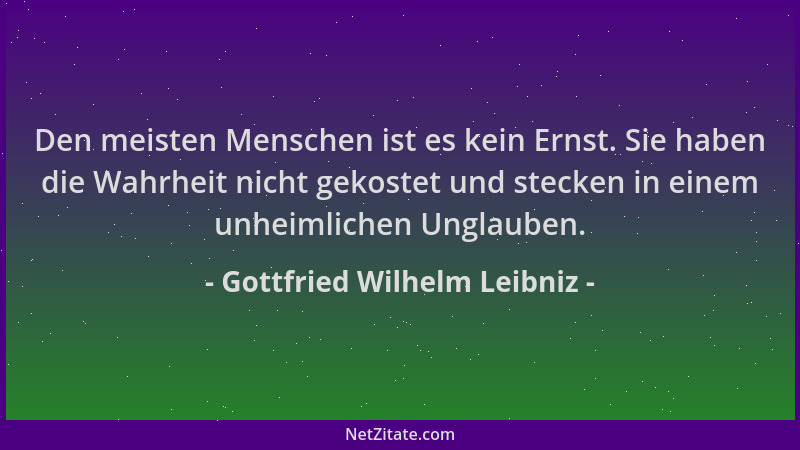 Gottfried Wilhelm Leibniz - Den meisten Menschen ist es kein Ernst. Sie haben die Wahrheit nicht gekostet und stecken in ei...