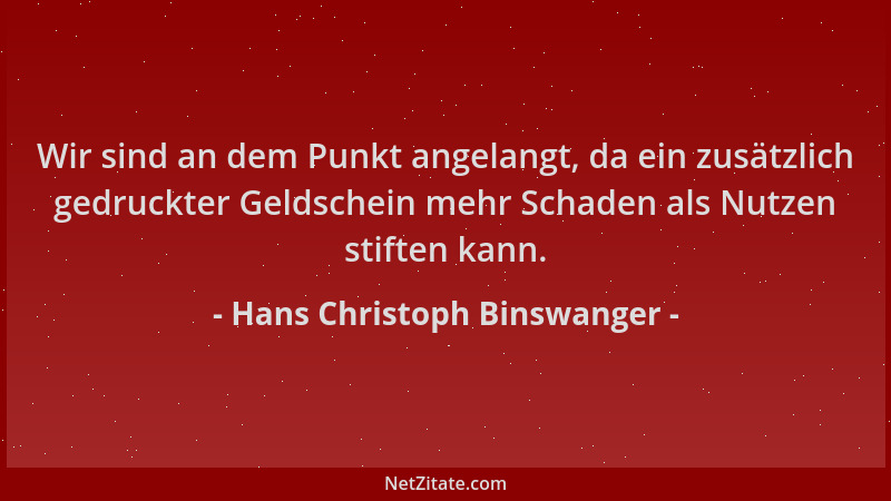 Hans Christoph Binswanger - Wir sind an dem Punkt angelangt, da ein zusätzlich gedruckter Geldschein mehr Schaden als Nutze...