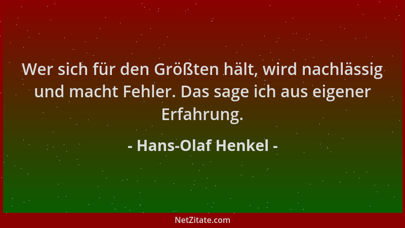 Hans-Olaf Henkel - Wer sich für den Größten hält, wird nachlässig und macht Fehler. Das sage ich aus eigener Erfahrung....