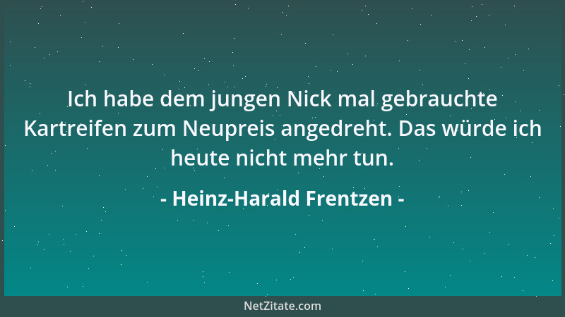 Heinz-Harald Frentzen - Ich habe dem jungen Nick mal gebrauchte Kartreifen zum Neupreis angedreht. Das würde ich heute nich...