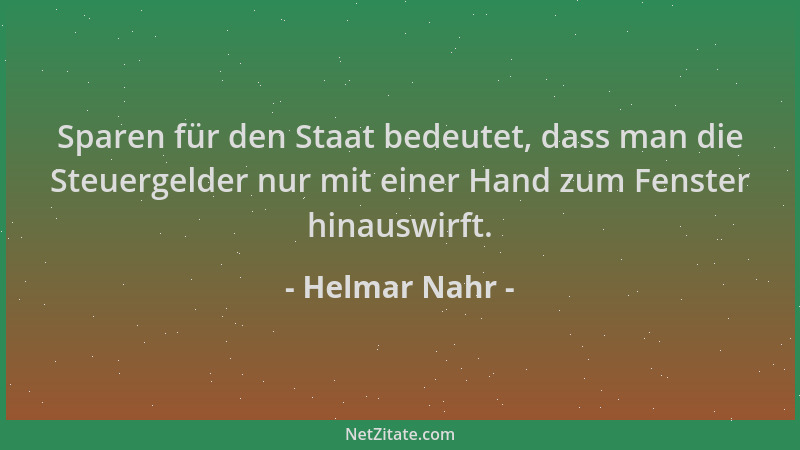 Helmar Nahr - Sparen für den Staat bedeutet, dass man die Steuergelder nur mit einer Hand zum Fenster hinauswirft....