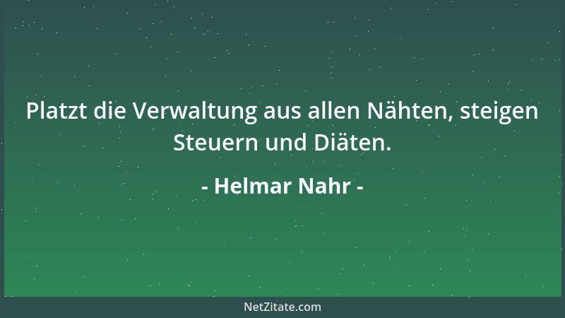 Helmar Nahr - Platzt die Verwaltung aus allen Nähten, steigen Steuern und Diäten....