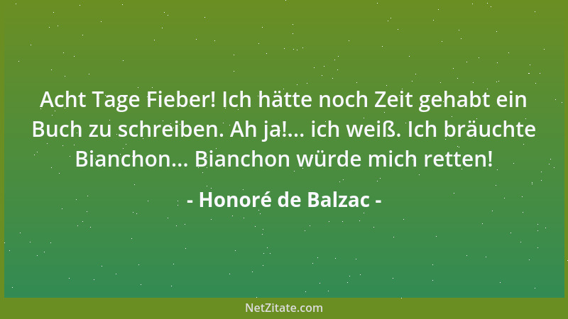 Honoré de Balzac - Acht Tage Fieber! Ich hätte noch Zeit gehabt ein Buch zu schreiben. Ah ja!... ich weiß. Ich bräuchte Bia...