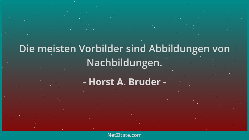 Horst A. Bruder - Die meisten Vorbilder sind Abbildungen von Nachbildungen....