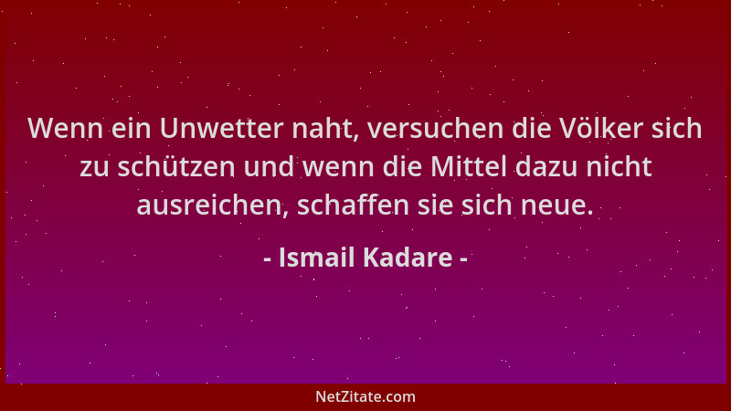 Ismail Kadare - Wenn ein Unwetter naht, versuchen die Völker sich zu schützen und wenn die Mittel dazu nicht ausreichen, sc...