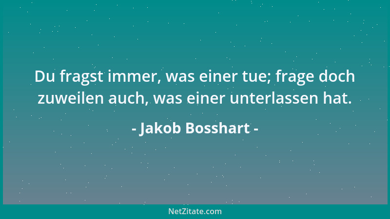 Jakob Bosshart - Du fragst immer, was einer tue; frage doch zuweilen auch, was einer unterlassen hat....