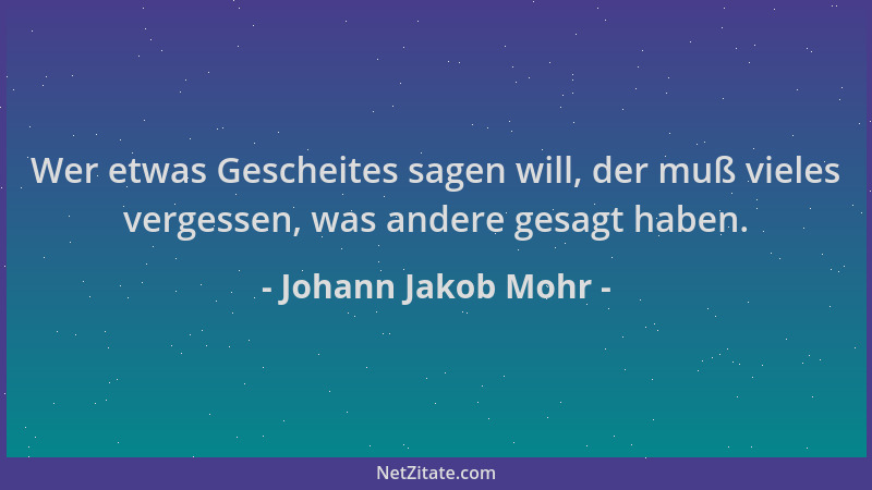 Johann Jakob Mohr - Wer etwas Gescheites sagen will, der muß vieles vergessen, was andere gesagt haben....