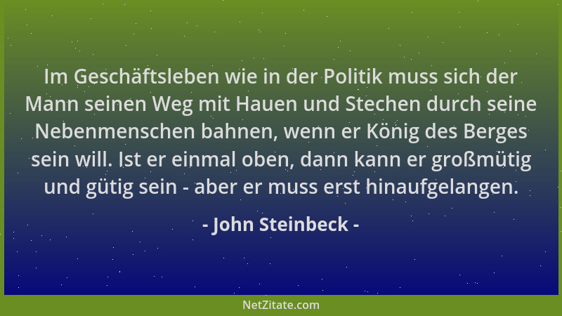 John Steinbeck - Im Geschäftsleben wie in der Politik muss sich der Mann seinen Weg mit Hauen und Stechen durch seine Neben...
