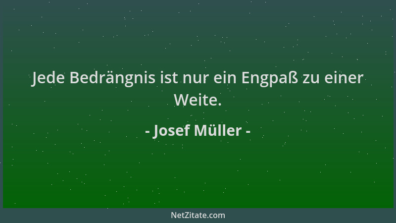 Josef Müller - Jede Bedrängnis ist nur ein Engpaß zu einer Weite....