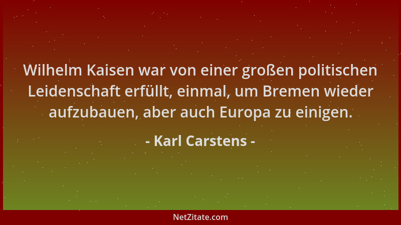 Karl Carstens - Wilhelm Kaisen war von einer großen politischen Leidenschaft erfüllt, einmal, um Bremen wieder aufzubauen,...