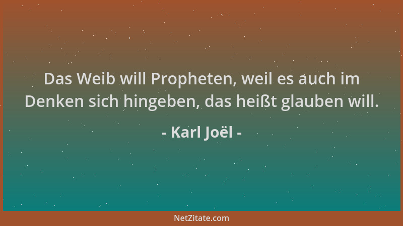 Karl Joël - Das Weib will Propheten, weil es auch im Denken sich hingeben, das heißt glauben will....