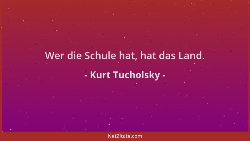 Kurt Tucholsky - Wer die Schule hat, hat das Land....