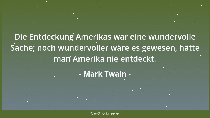 Mark Twain - Die Entdeckung Amerikas war eine wundervolle Sache; noch wundervoller wäre es gewesen, hätte man Amerika nie e...