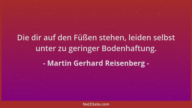 Martin Gerhard Reisenberg - Die dir auf den Füßen stehen, leiden selbst unter zu geringer Bodenhaftung....