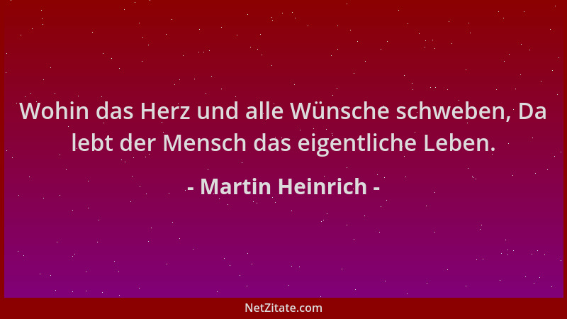 Martin Heinrich - Wohin das Herz und alle Wünsche schweben, Da lebt der Mensch das eigentliche Leben....