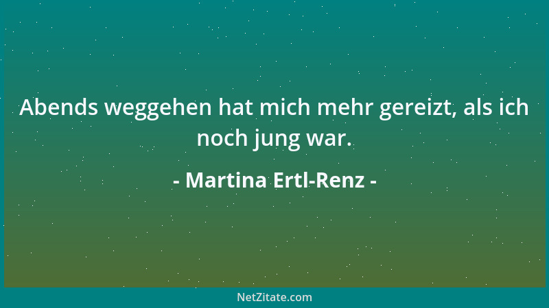 Martina Ertl-Renz - Abends weggehen hat mich mehr gereizt, als ich noch jung war....