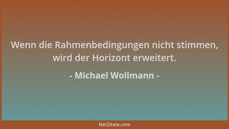 Michael Wollmann - Wenn die Rahmenbedingungen nicht stimmen, wird der Horizont erweitert....