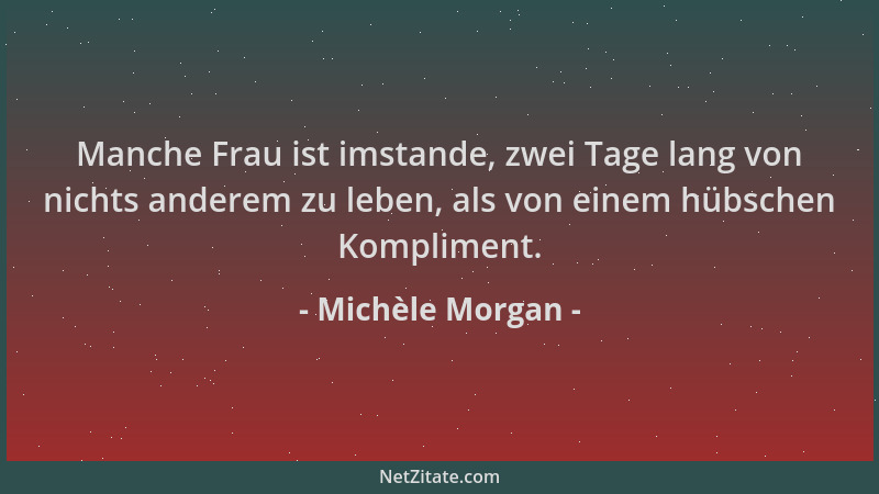 Michèle Morgan - Manche Frau ist imstande, zwei Tage lang von nichts anderem zu leben, als von einem hübschen Kompliment....