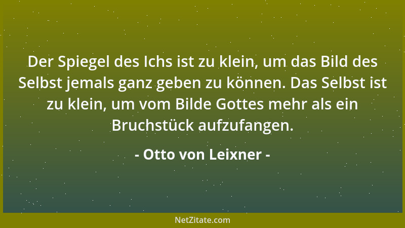 Otto von Leixner - Der Spiegel des Ichs ist zu klein, um das Bild des Selbst jemals ganz geben zu können. Das Selbst ist zu...