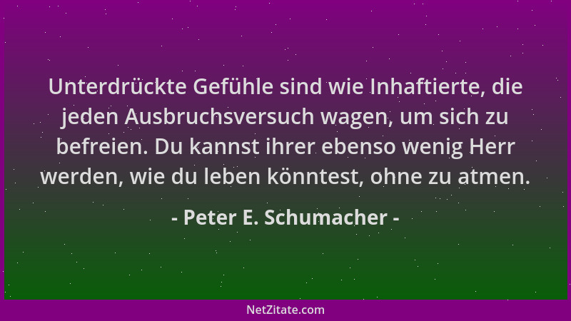 Peter E. Schumacher - Unterdrückte Gefühle sind wie Inhaftierte, die jeden Ausbruchsversuch wagen, um sich zu befreien. Du...