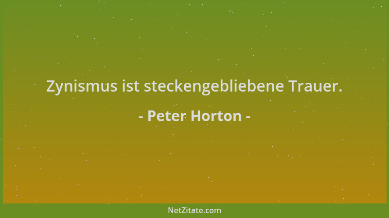 Peter Horton - Zynismus ist steckengebliebene Trauer....